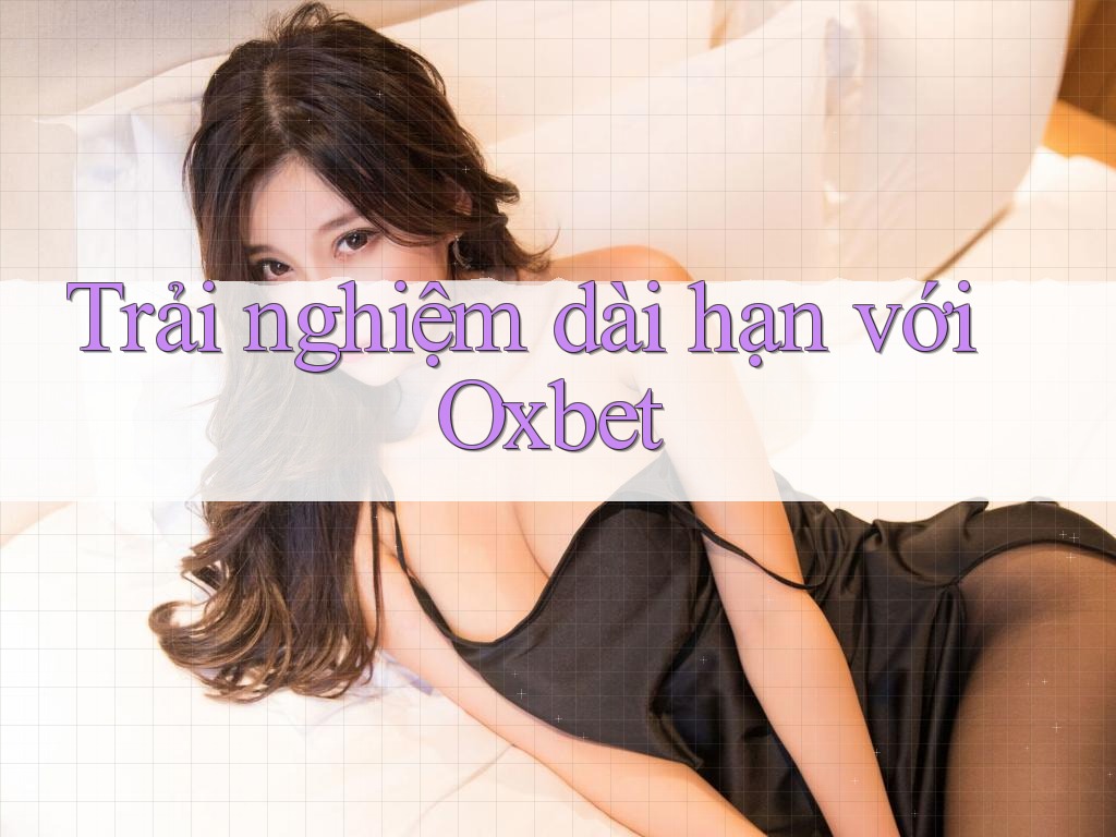 Trải nghiệm dài hạn với Oxbet