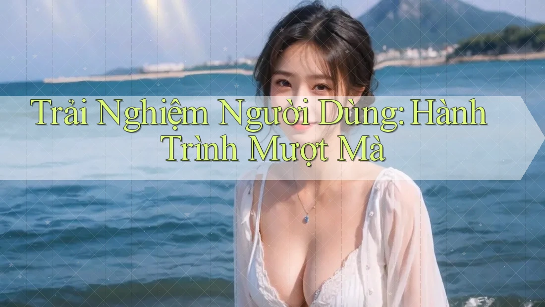 Trải Nghiệm Người Dùng: Hành Trình Mượt Mà Trải Nghiệm Người Dùng: Hành Trình Mượt Mà