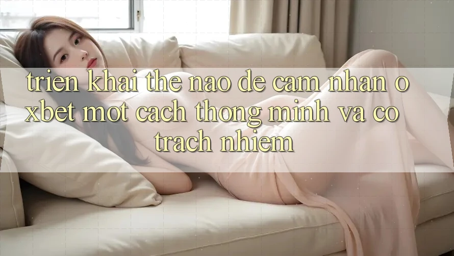 Triển khai Thế Nào Để Cảm nhận Oxbet Một Cách Thông Minh Và Có Trách Nhiệm? Triển khai Thế Nào Để Cảm nhận Oxbet Một Cách Thông Minh Và Có Trách Nhiệm?