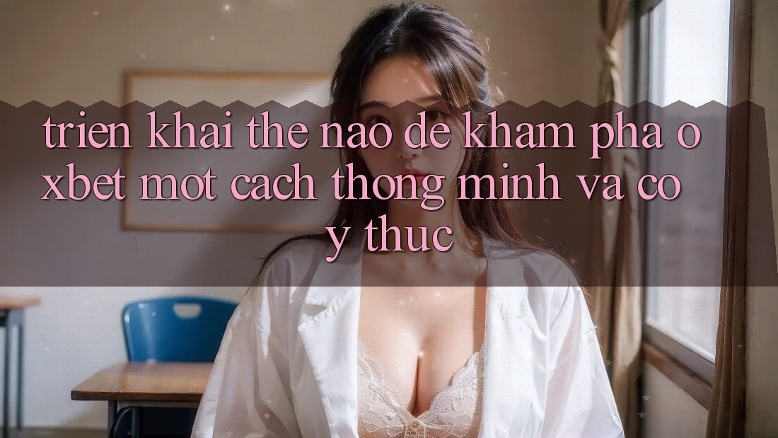 Triển khai Thế Nào Để Khám phá Oxbet Một Cách Thông Minh Và Có ý thức? Triển khai Thế Nào Để Khám phá Oxbet Một Cách Thông Minh Và Có ý thức?