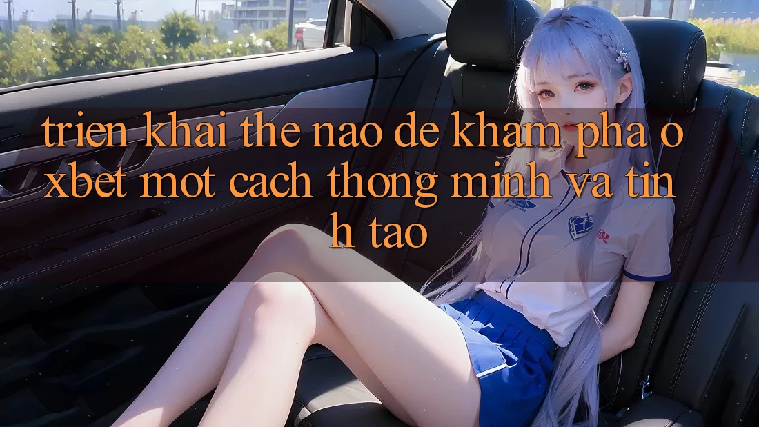 Triển khai Thế Nào Để Khám phá Oxbet Một Cách Thông Minh Và Tỉnh táo? Triển khai Thế Nào Để Khám phá Oxbet Một Cách Thông Minh Và Tỉnh táo?
