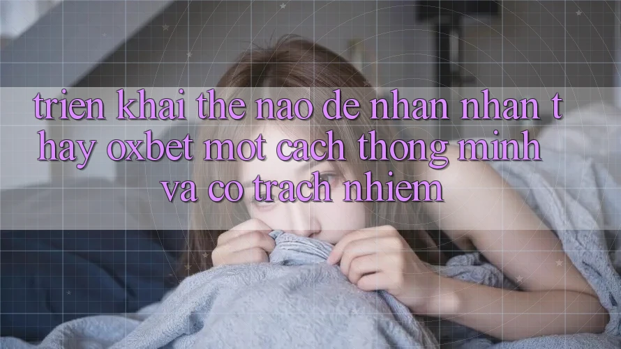 Triển khai Thế Nào Để Nhận nhận thấy Oxbet Một Cách Thông Minh Và Có Trách Nhiệm? Triển khai Thế Nào Để Nhận nhận thấy Oxbet Một Cách Thông Minh Và Có Trách Nhiệm?