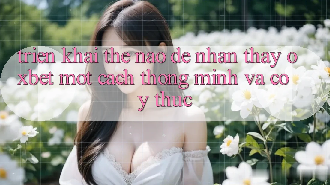 Triển khai Thế Nào Để Nhận thấy Oxbet Một Cách Thông Minh Và Có ý thức? Triển khai Thế Nào Để Nhận thấy Oxbet Một Cách Thông Minh Và Có ý thức?