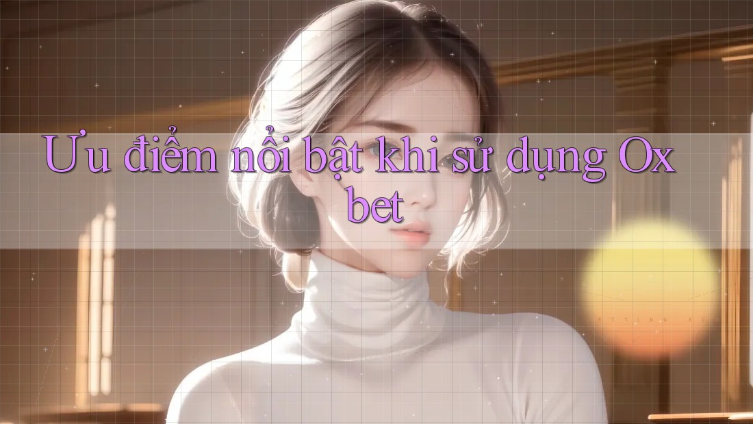 Ưu điểm nổi bật khi sử dụng Oxbet Ưu điểm nổi bật khi sử dụng Oxbet