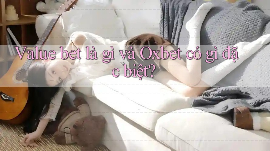 Value bet là gì và Oxbet có gì đặc biệt? Value bet là gì và Oxbet có gì đặc biệt?