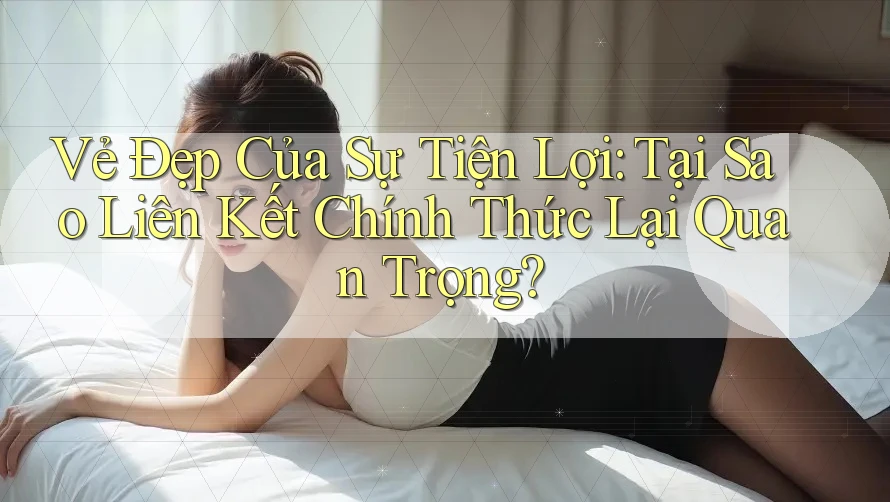 Vẻ Đẹp Của Sự Tiện Lợi: Tại Sao Liên Kết Chính Thức Lại Quan Trọng? Vẻ Đẹp Của Sự Tiện Lợi: Tại Sao Liên Kết Chính Thức Lại Quan Trọng?