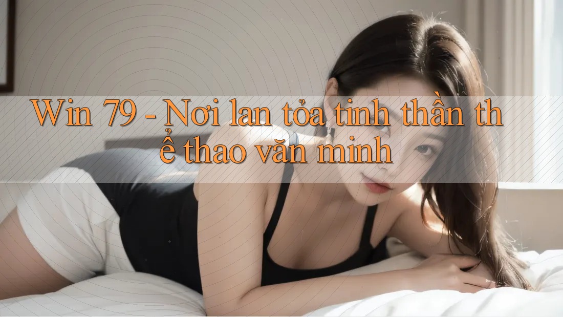 Win 79 - Nơi lan tỏa tinh thần thể thao văn minh Win 79 - Nơi lan tỏa tinh thần thể thao văn minh