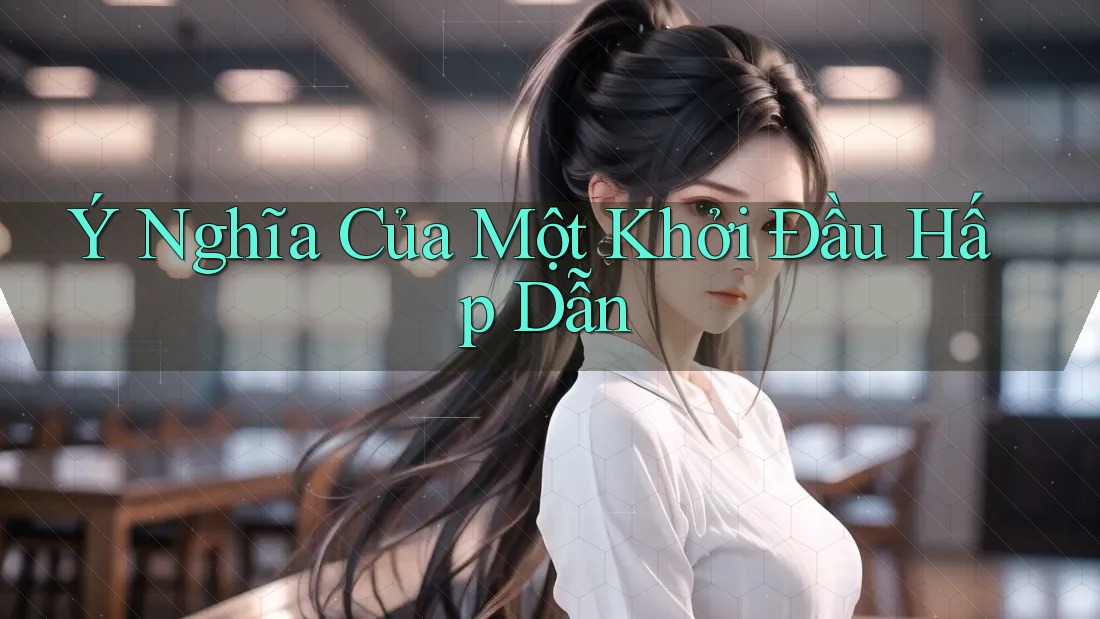 Ý Nghĩa Của Một Khởi Đầu Hấp Dẫn Ý Nghĩa Của Một Khởi Đầu Hấp Dẫn