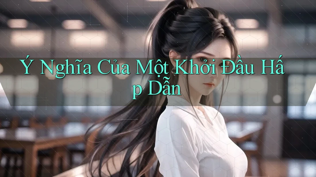 Ý Nghĩa Của Một Khởi Đầu Hấp Dẫn Ý Nghĩa Của Một Khởi Đầu Hấp Dẫn